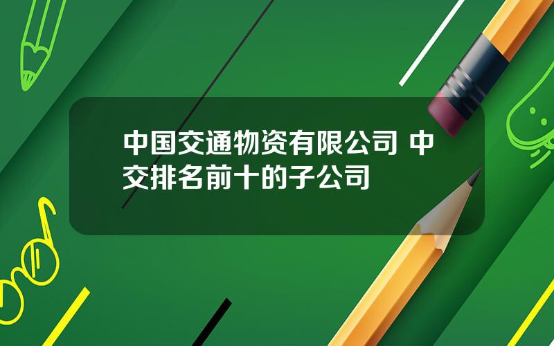 中国交通物资有限公司 中交排名前十的子公司